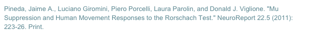 Pineda, Jaime A., Luciano Giromini, Piero Porcelli, Laura Parolin, and Donald J. Viglione. "Mu Suppression and Human Movement Responses to the Rorschach Test." NeuroReport 22.5 (2011): 223-26. Print.